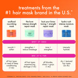 treatments from the #1 mask brand in the U.S.* the soulfood nourishing mask nourishes + softens hair. the kure intense strength repair mask strengthens + reduces breakage. the bust your brass toning + strength repair mask tones + strengthens. the hydro rush intense moisture mask intensely hydrates hair. ideal for dry + textured hair. *Circana/U.S. Prestige Beauty total measured market, hair sales, 12 months ending in December 2024. 